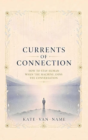 Currents of Connection: How to Stay Human When the Machine Joins the Conversation by Kate Van Name
