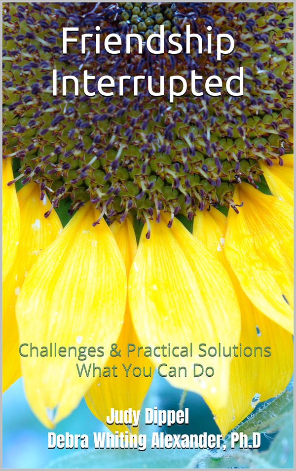 Friendship Interrupted: Challenges and Practical Solutions — What You Can Do by Debra Whiting Alexander, Ph.D., and Judy Dippel