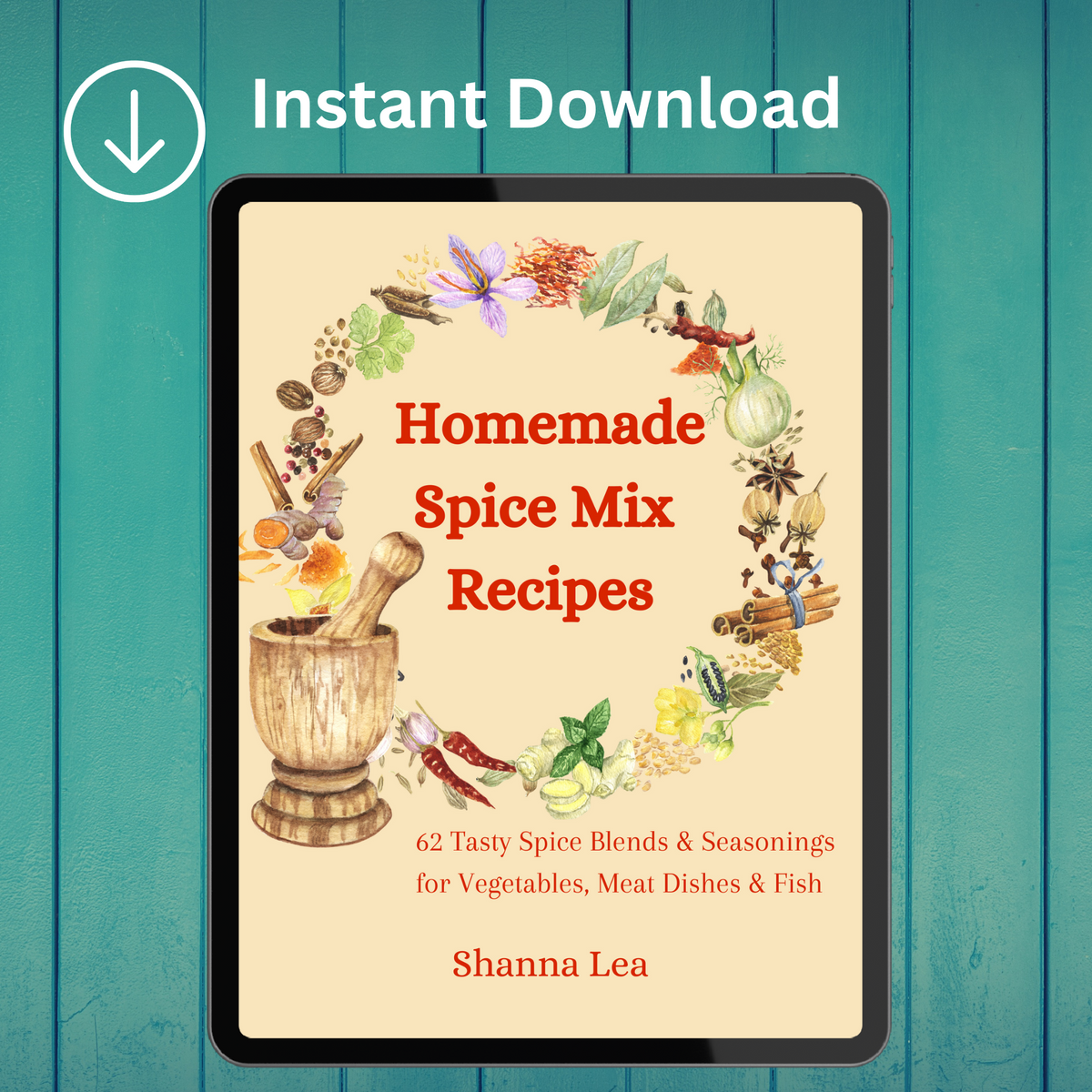 Homemade Spice Mix Recipes: 62 Tasty Spice Blends and Seasonings for Vegetables, Meat Dishes and Fish by Shanna Lea